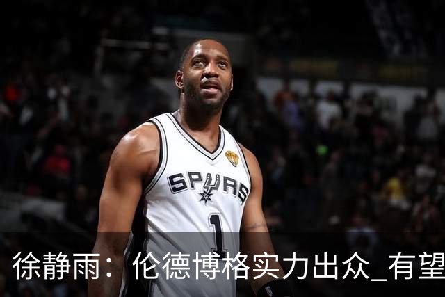徐静雨：伦德博格实力出众 有望成为全明星球员